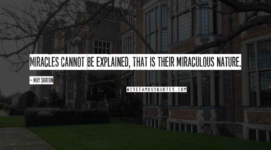 May Sarton Quotes: Miracles cannot be explained, that is their miraculous nature.