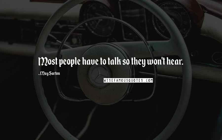 May Sarton Quotes: Most people have to talk so they won't hear.