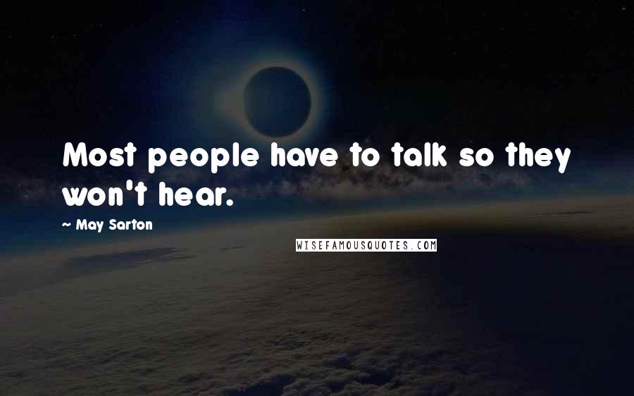 May Sarton Quotes: Most people have to talk so they won't hear.