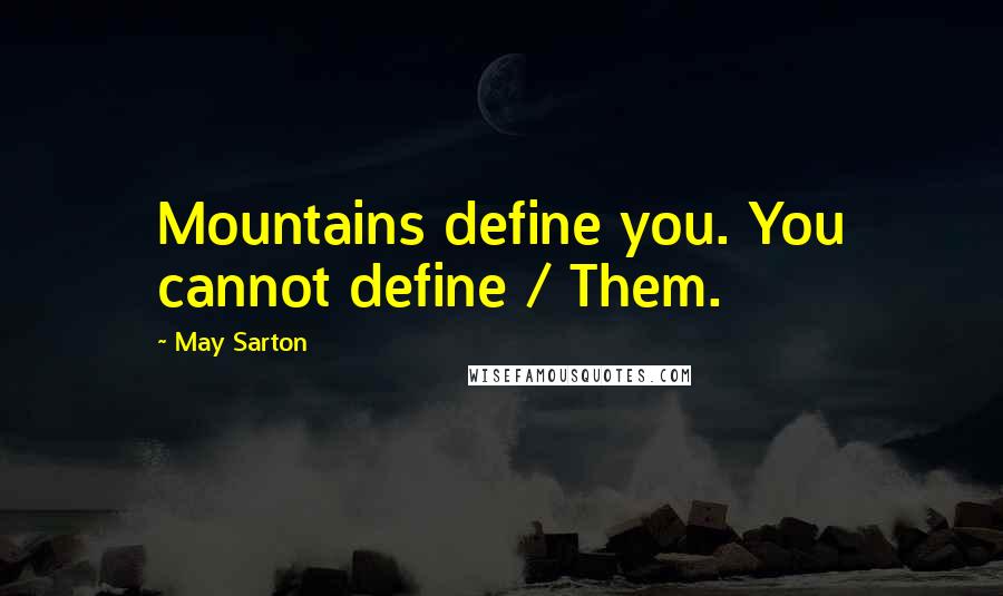 May Sarton Quotes: Mountains define you. You cannot define / Them.