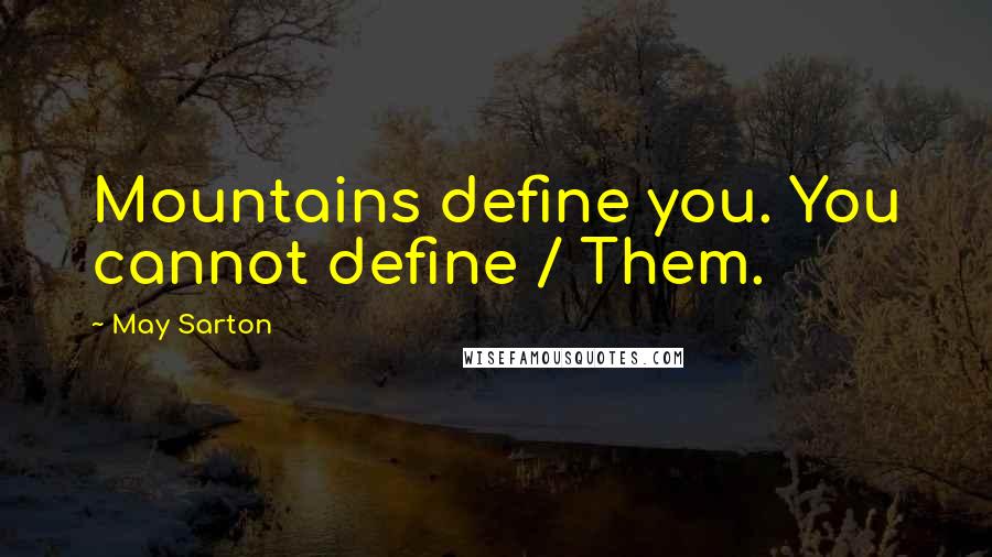 May Sarton Quotes: Mountains define you. You cannot define / Them.