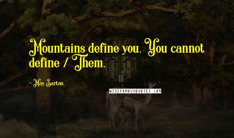 May Sarton Quotes: Mountains define you. You cannot define / Them.