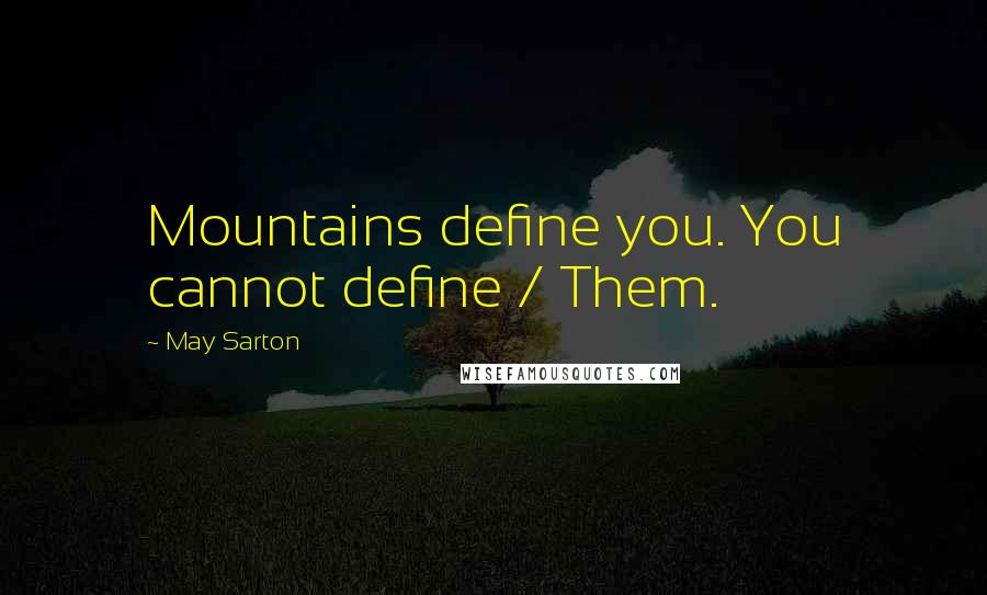 May Sarton Quotes: Mountains define you. You cannot define / Them.