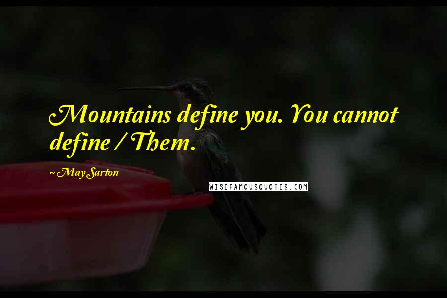 May Sarton Quotes: Mountains define you. You cannot define / Them.