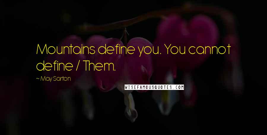 May Sarton Quotes: Mountains define you. You cannot define / Them.