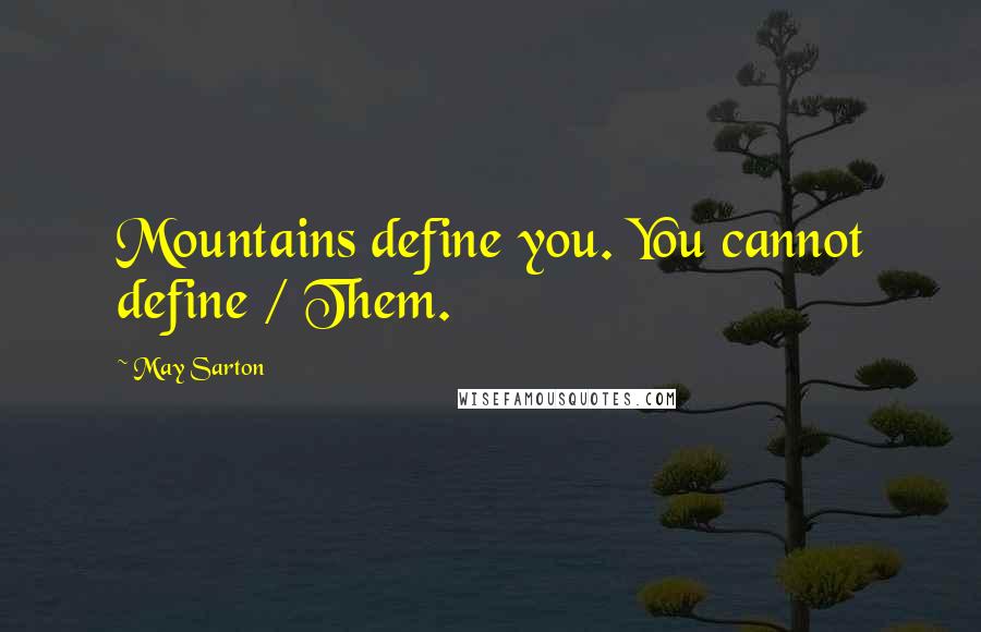 May Sarton Quotes: Mountains define you. You cannot define / Them.