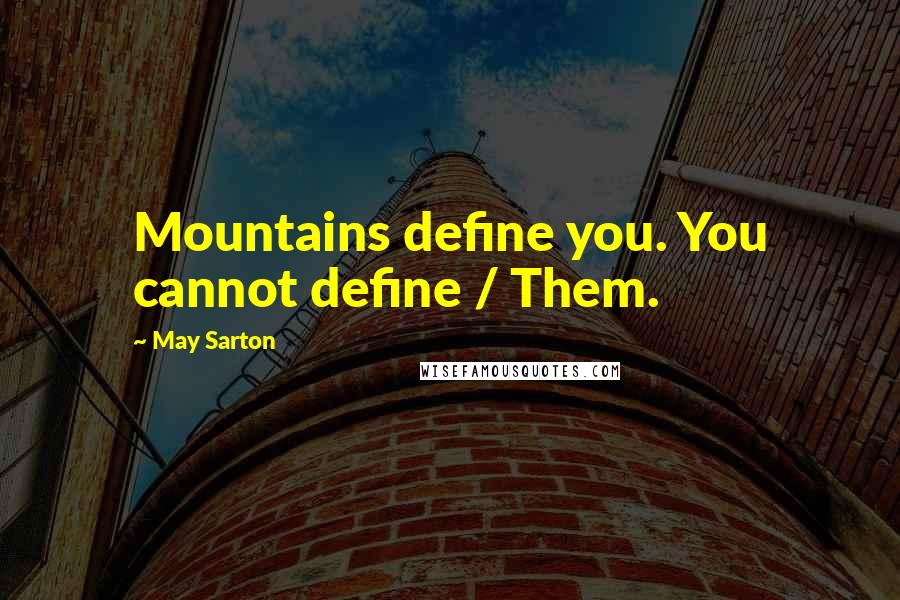 May Sarton Quotes: Mountains define you. You cannot define / Them.