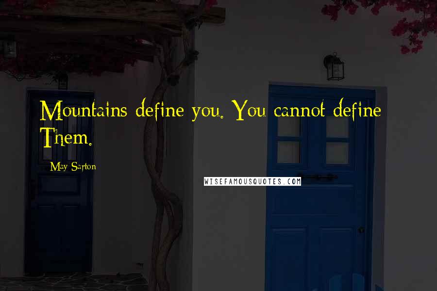 May Sarton Quotes: Mountains define you. You cannot define / Them.