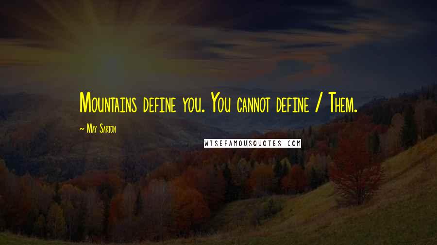 May Sarton Quotes: Mountains define you. You cannot define / Them.