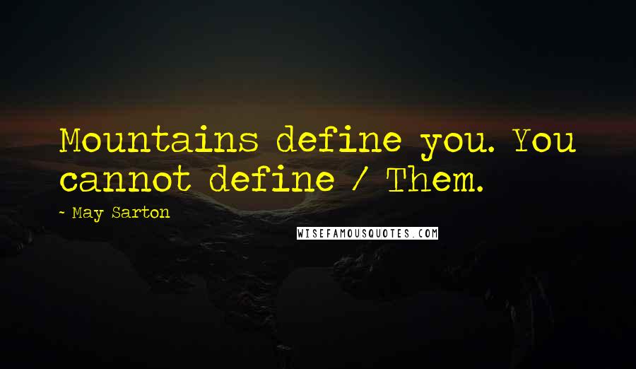 May Sarton Quotes: Mountains define you. You cannot define / Them.