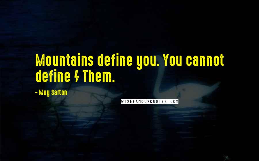 May Sarton Quotes: Mountains define you. You cannot define / Them.