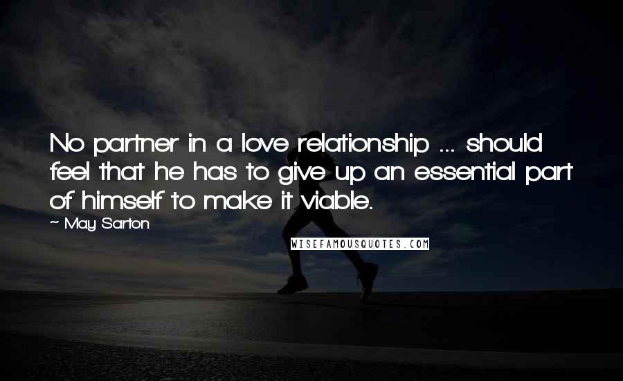 May Sarton Quotes: No partner in a love relationship ... should feel that he has to give up an essential part of himself to make it viable.