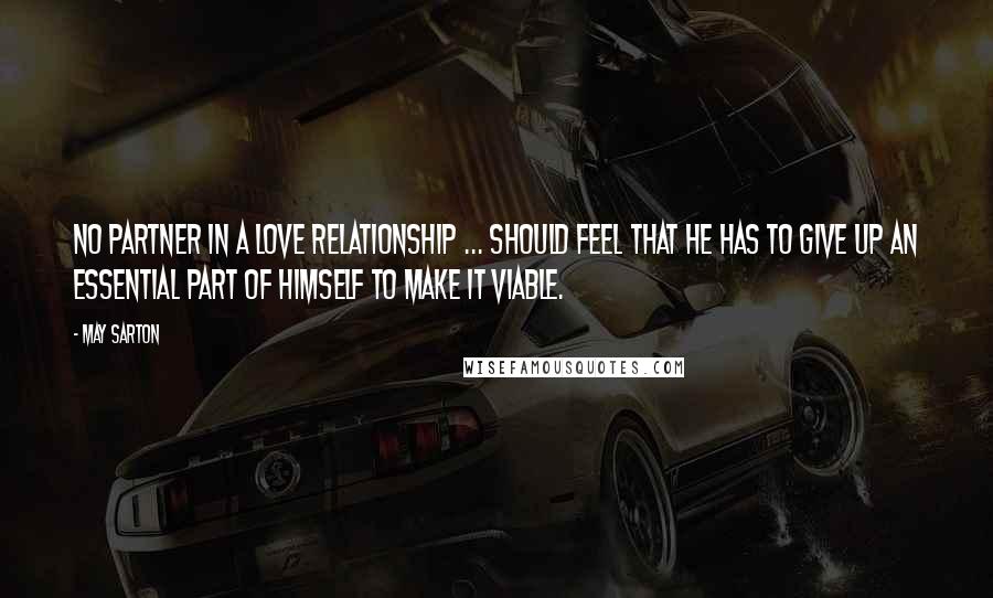 May Sarton Quotes: No partner in a love relationship ... should feel that he has to give up an essential part of himself to make it viable.