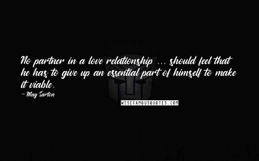 May Sarton Quotes: No partner in a love relationship ... should feel that he has to give up an essential part of himself to make it viable.