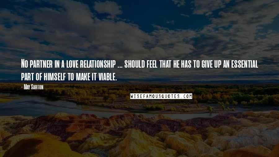 May Sarton Quotes: No partner in a love relationship ... should feel that he has to give up an essential part of himself to make it viable.