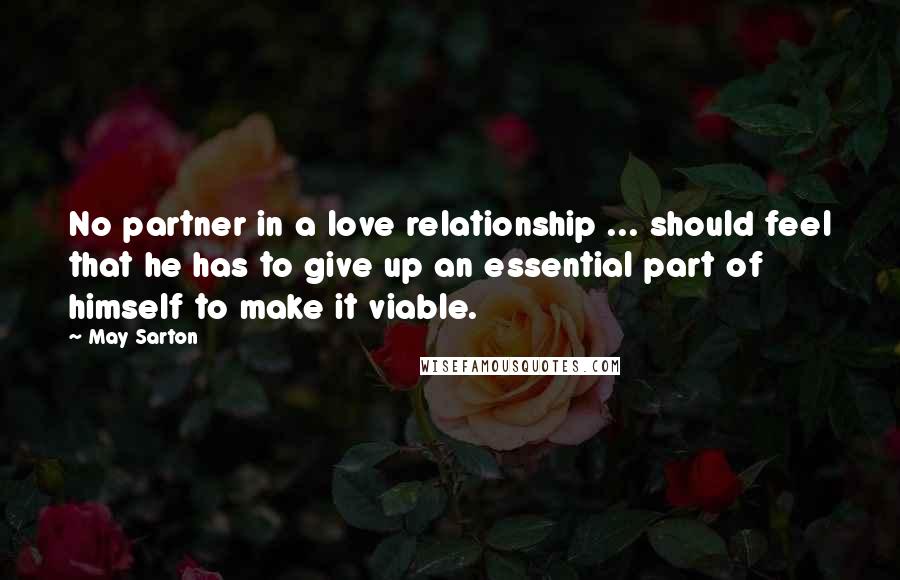 May Sarton Quotes: No partner in a love relationship ... should feel that he has to give up an essential part of himself to make it viable.