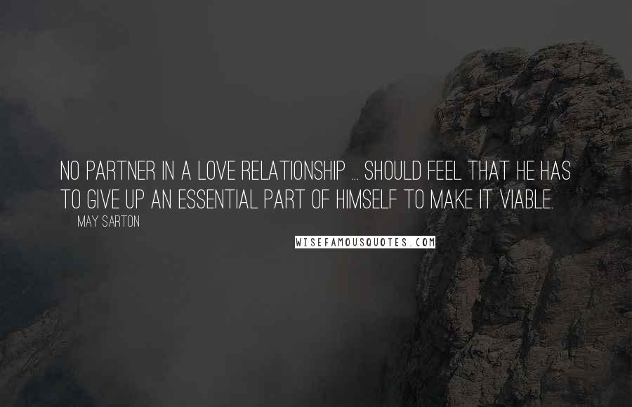 May Sarton Quotes: No partner in a love relationship ... should feel that he has to give up an essential part of himself to make it viable.