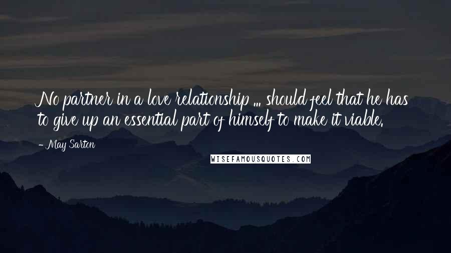 May Sarton Quotes: No partner in a love relationship ... should feel that he has to give up an essential part of himself to make it viable.