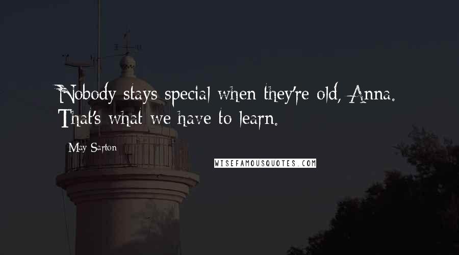 May Sarton Quotes: Nobody stays special when they're old, Anna. That's what we have to learn.