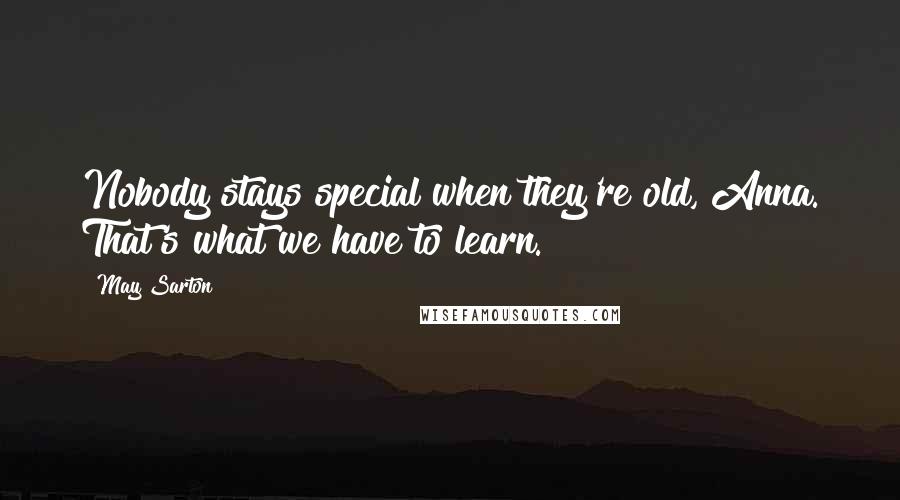 May Sarton Quotes: Nobody stays special when they're old, Anna. That's what we have to learn.