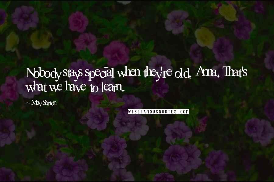 May Sarton Quotes: Nobody stays special when they're old, Anna. That's what we have to learn.