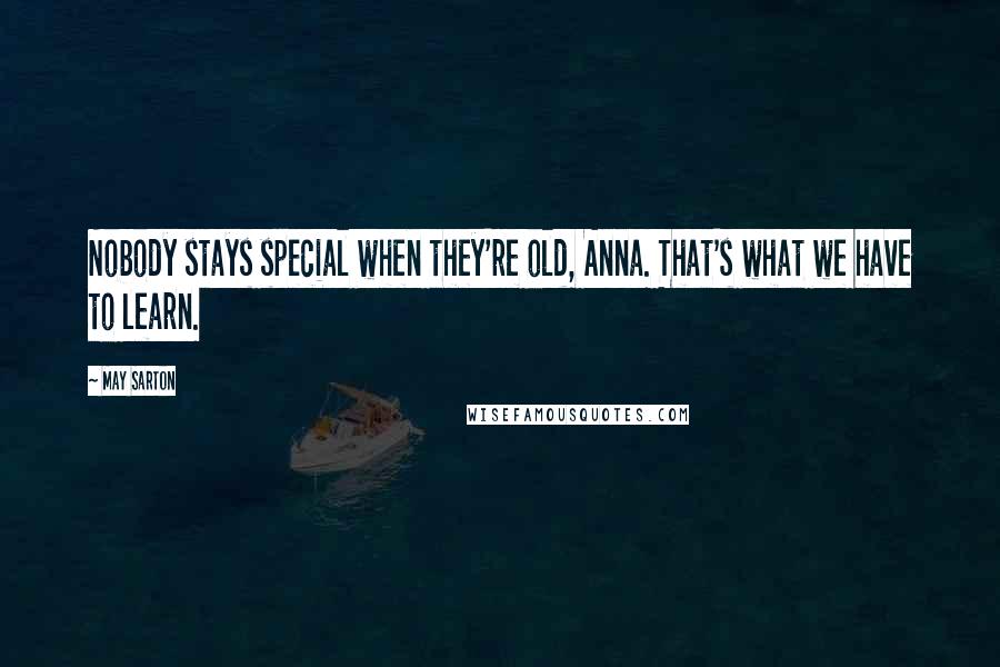 May Sarton Quotes: Nobody stays special when they're old, Anna. That's what we have to learn.