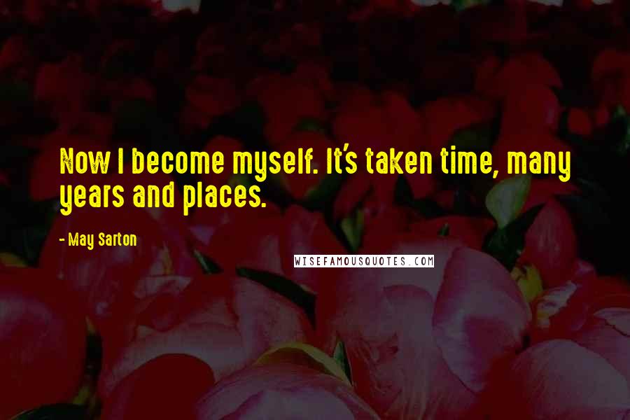 May Sarton Quotes: Now I become myself. It's taken time, many years and places.