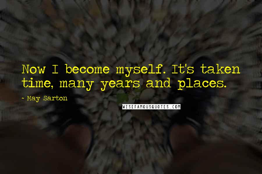 May Sarton Quotes: Now I become myself. It's taken time, many years and places.