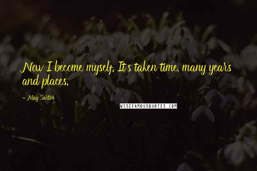 May Sarton Quotes: Now I become myself. It's taken time, many years and places.