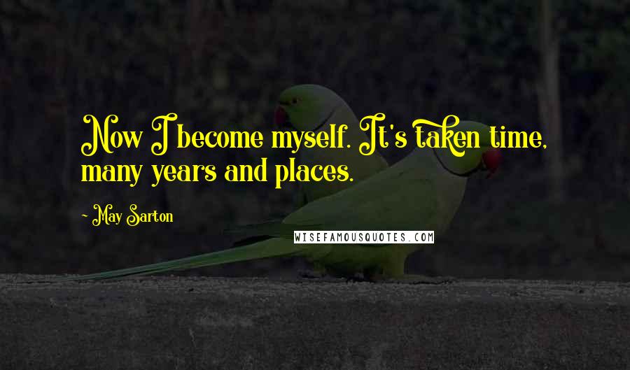 May Sarton Quotes: Now I become myself. It's taken time, many years and places.