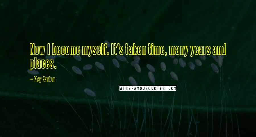 May Sarton Quotes: Now I become myself. It's taken time, many years and places.