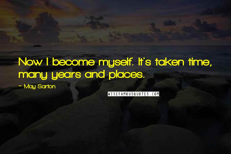 May Sarton Quotes: Now I become myself. It's taken time, many years and places.