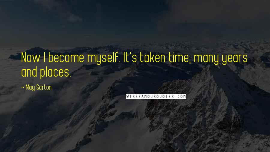 May Sarton Quotes: Now I become myself. It's taken time, many years and places.