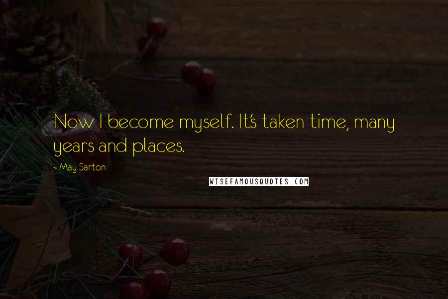 May Sarton Quotes: Now I become myself. It's taken time, many years and places.