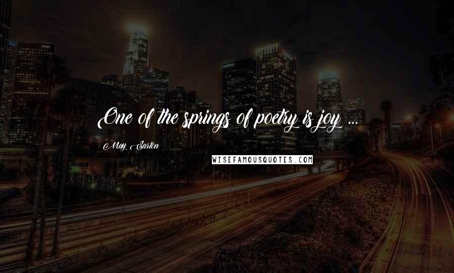 May Sarton Quotes: One of the springs of poetry is joy ...