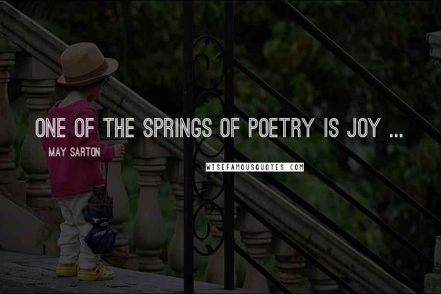 May Sarton Quotes: One of the springs of poetry is joy ...