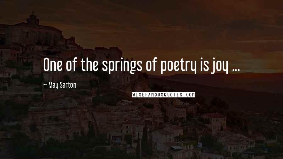 May Sarton Quotes: One of the springs of poetry is joy ...