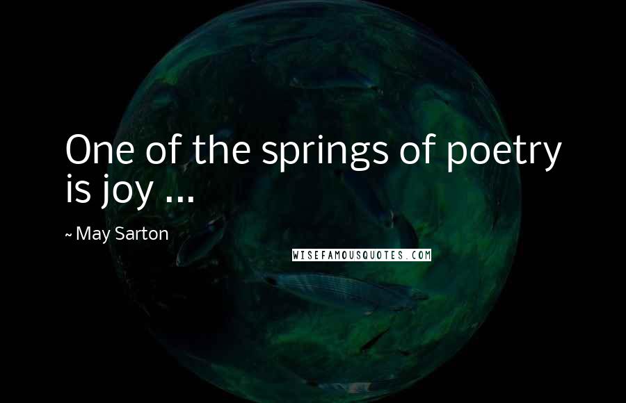 May Sarton Quotes: One of the springs of poetry is joy ...