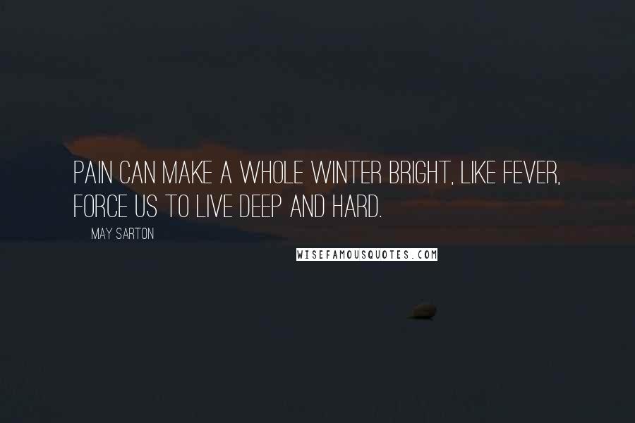 May Sarton Quotes: Pain can make a whole winter bright, like fever, force us to live deep and hard.