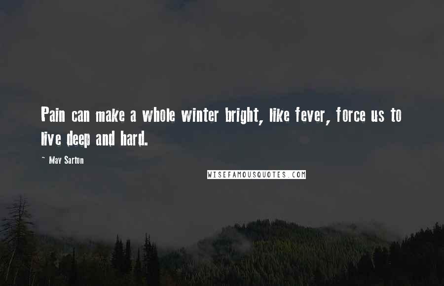 May Sarton Quotes: Pain can make a whole winter bright, like fever, force us to live deep and hard.