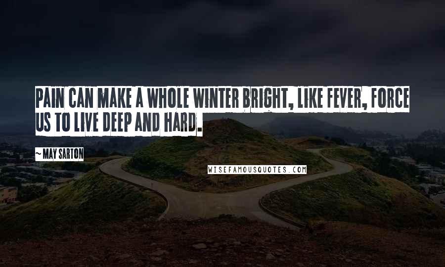 May Sarton Quotes: Pain can make a whole winter bright, like fever, force us to live deep and hard.