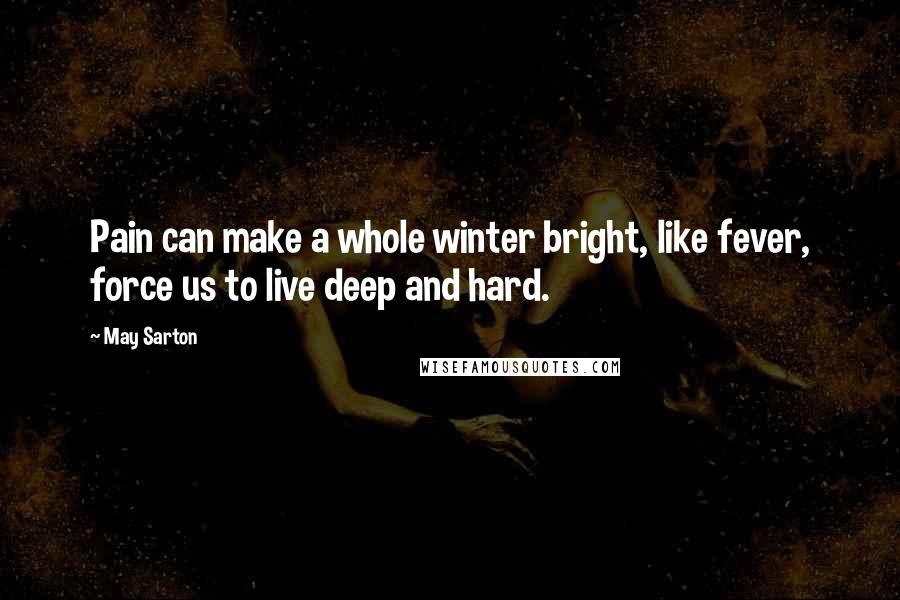 May Sarton Quotes: Pain can make a whole winter bright, like fever, force us to live deep and hard.