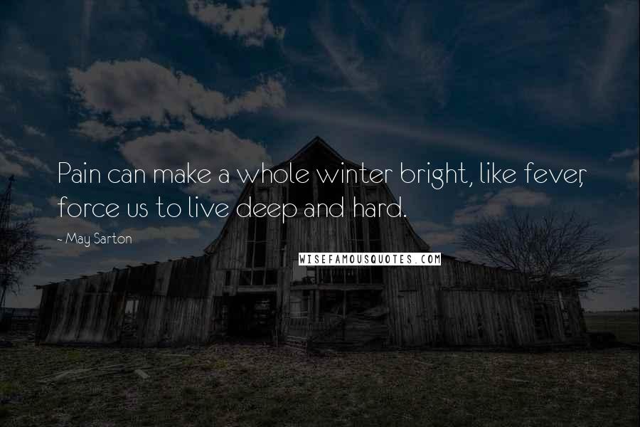 May Sarton Quotes: Pain can make a whole winter bright, like fever, force us to live deep and hard.