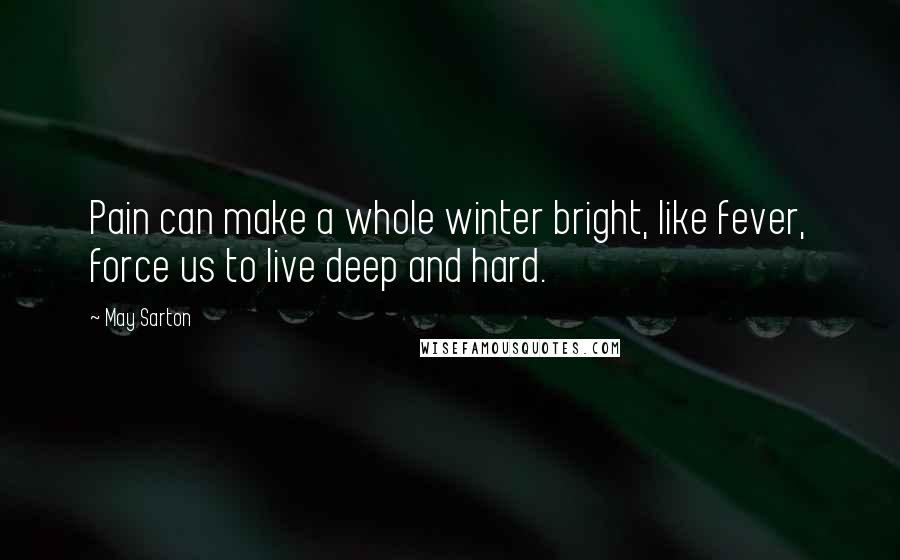 May Sarton Quotes: Pain can make a whole winter bright, like fever, force us to live deep and hard.