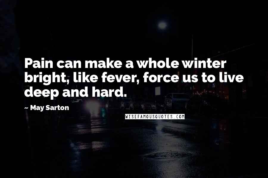 May Sarton Quotes: Pain can make a whole winter bright, like fever, force us to live deep and hard.