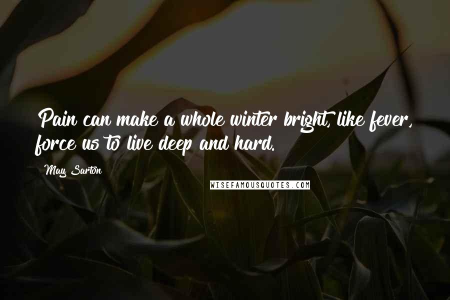 May Sarton Quotes: Pain can make a whole winter bright, like fever, force us to live deep and hard.