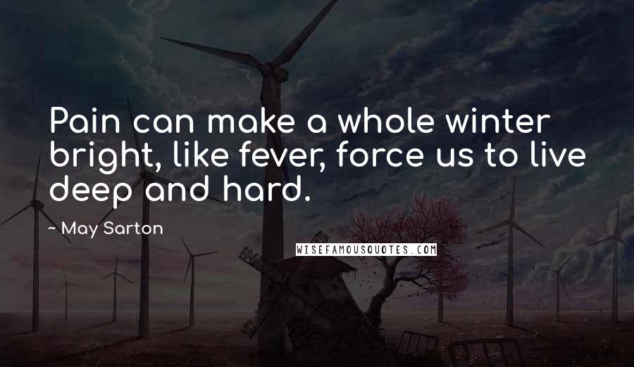 May Sarton Quotes: Pain can make a whole winter bright, like fever, force us to live deep and hard.