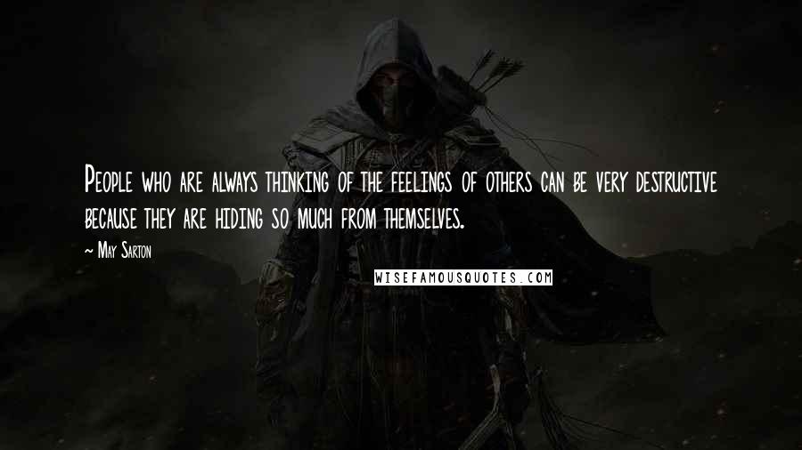 May Sarton Quotes: People who are always thinking of the feelings of others can be very destructive because they are hiding so much from themselves.