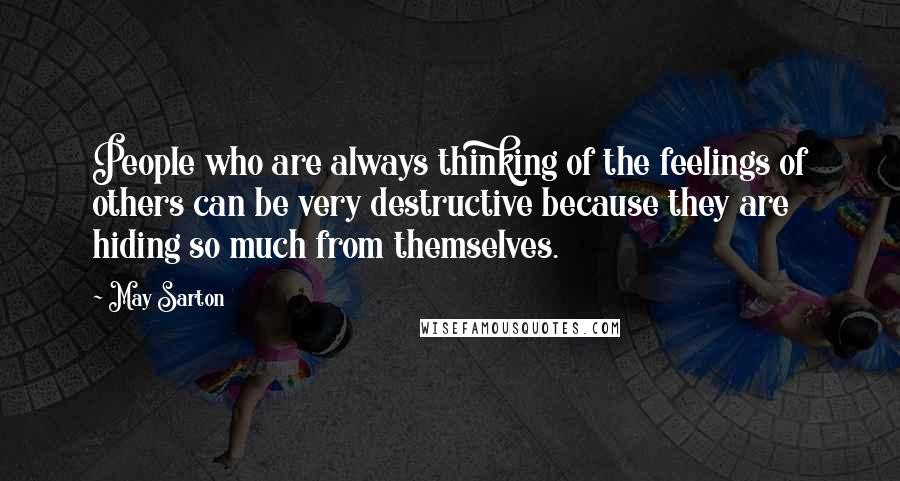 May Sarton Quotes: People who are always thinking of the feelings of others can be very destructive because they are hiding so much from themselves.