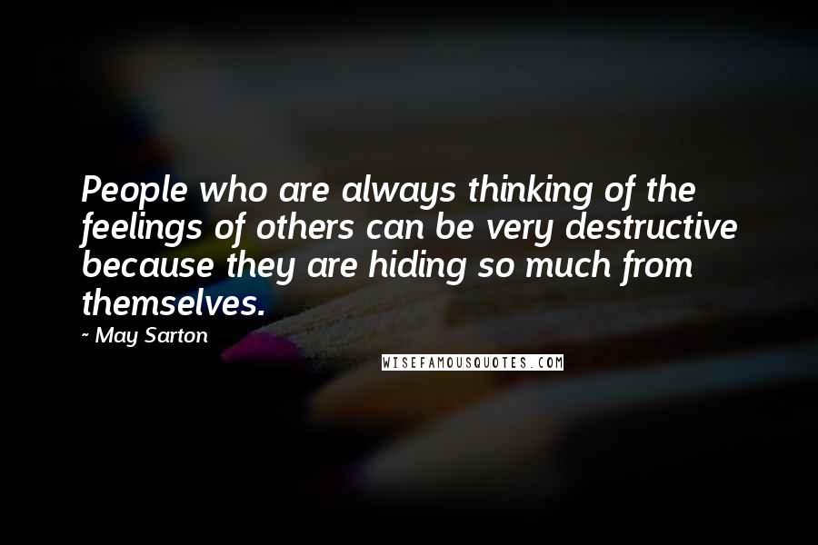 May Sarton Quotes: People who are always thinking of the feelings of others can be very destructive because they are hiding so much from themselves.